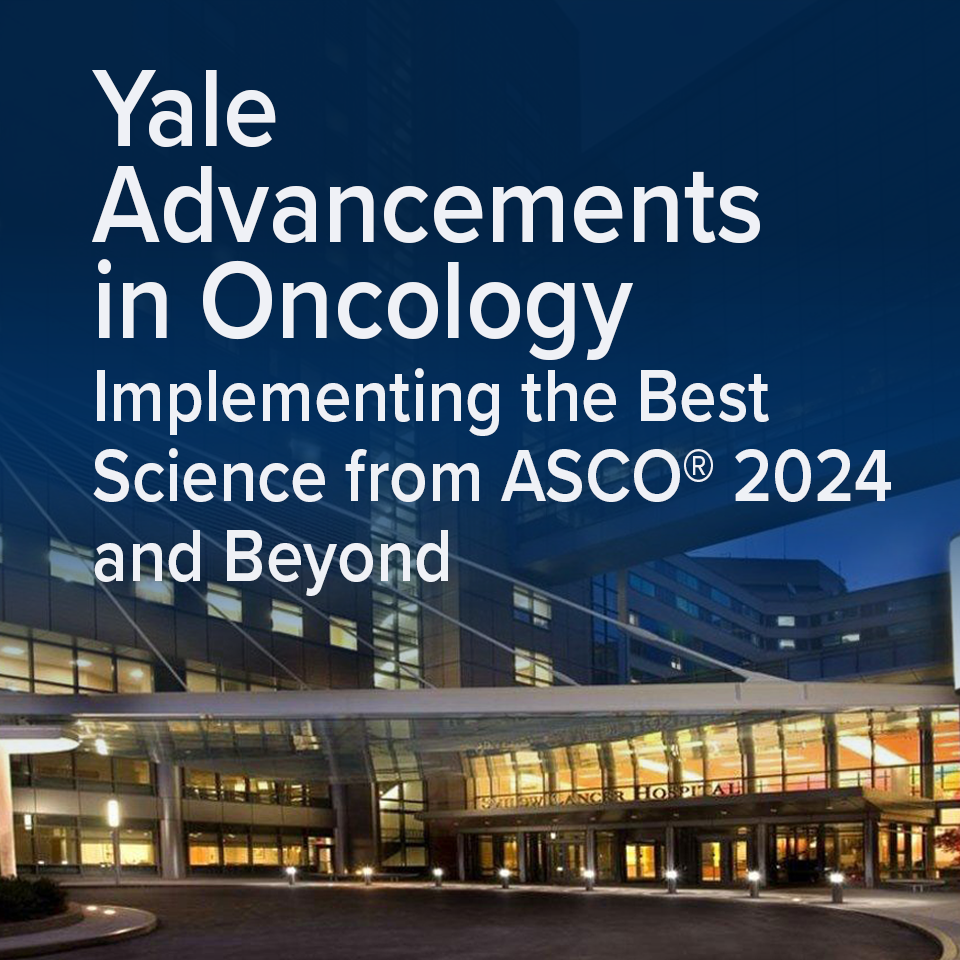 Yale Advancements in Oncology: Implementing the Best Science from ASCO® 2024 and Beyond Banner